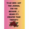 Jones, LaTiara To My Wife: I Got This Journal for You Because… I Heard It’s Cheaper Than Therapy! : "Therapy on a Budget: A Journal Gift for My Wife's Mental Wellness", 8.5x11 Inches, 100 Wide Ruled Pages