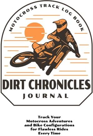 Brant, Ryan M Dirt Chronicles: Motocross Track Log Book: Track Your Motocross Adventures and Bike Configurations for Flawless Rides Every Time