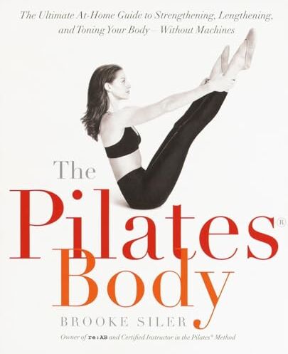 Siler, Brooke The Pilates Body: The Ultimate At-Home Guide to Strengthening, Lengthening and Toning Your Body- Without Machines