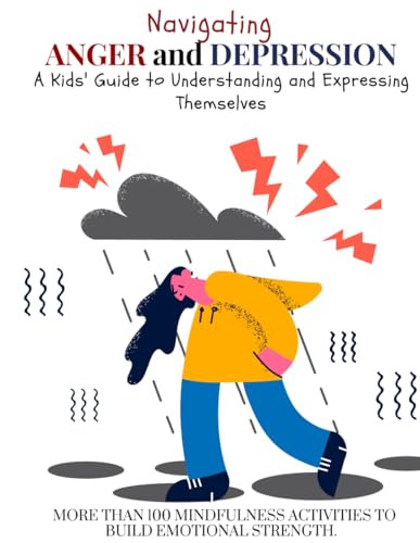 ART Navigating ANGER and DEPRESSION. A Kids' Guide To Understanding And Exppressing Themselves.: MORE THAN 100 MINDFULNESS ACTIVITIES TO BUILD EMOTIONAL STRENGTH.