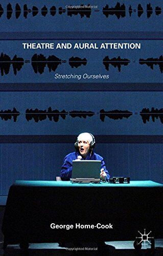 Theatre and Aural Attention: Stretching Ourselves by Dr George Home-Cook (30-Apr-2015) Hardcover