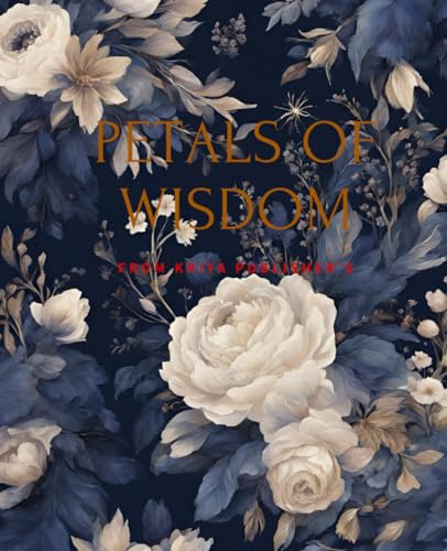 Arya, Kriya Petals of Wisdom : Capturing Life's Lessons in Bloom: Kriya Publishers, Size of 7.25 x 9.25, Lined 121 Pages, Paperback with Matte finish