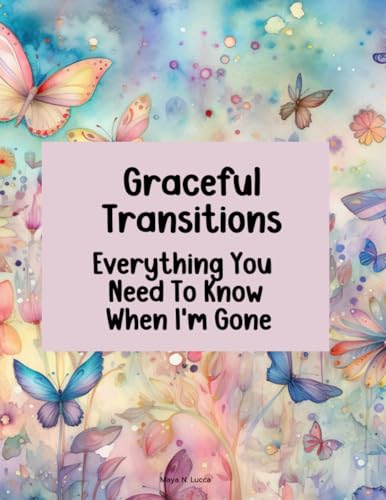 Lucca, Maya N. Graceful Transitions: Everything You Need to Know When I'm Gone: End of Life Planner, Checklist & Organizer Detailed Information About My Accounts, Affairs, Belongings & Wishes