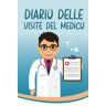 Mancini, Anacleto Diario delle visite del medico: La guida perfetta per documentare e ricordare le visite mediche