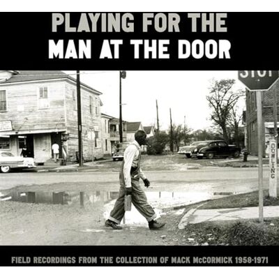 Various Artists Playing for the Man at the Door: Field Recordings from the Collection of Mack McCormick, 1958-1971 Various Artists Playing for the Man at the Door: Field Recordings from the Collection of Mack McCormick, 1958-1971