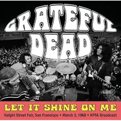 Grateful Dead Let It Shine on Me: Haight Street Fair, San Francisco, March 3rd 1968, Kpfa Broadcast Grateful Dead Let It Shine on Me: Haight Street Fair, San Francisco, March 3rd 1968, Kpfa Broadcast