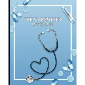 The Caregiver Report Sheet: Personal Caregiver Organizer Log Book For Assisted Living Patients And Long Term Care
