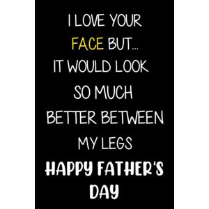 Creations Studio, Pretty I Love Your Face But It Would Look So Much Better Between My Legs: Funny Fathers Day Notebook Gift For Husband From Wife: Novelty Lined Journal: Fathers Day Gifts
