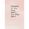 O., Veronica Remember If You Play Small, You Stay Small: Positive Affirmation Motivational And Inspirational Notebook