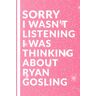 Lowe, Carrie  M. Sorry I Wasn't Listening I Was Thinking About Ryan Gosling: Lined Journal Notebook for Ryan Gosling Lovers Christmas Birthday or Any Occasion Gifts for Men or Women Boys or Girls pink theme cover