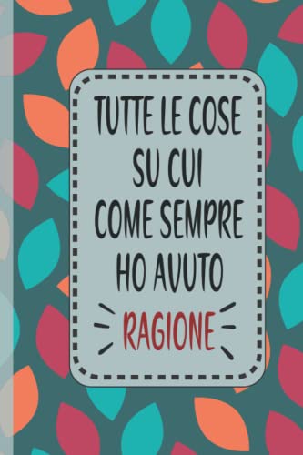 ART Tutte le cose su cui come sempre ho avuto ragione: idea regalo per collega, ufficio divertente taccuino ,120 pagine A5