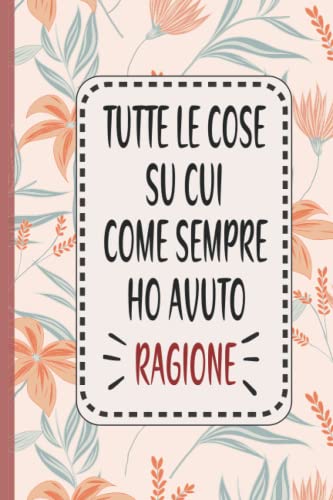 ART Tutte le cose su cui come sempre ho avuto ragione: Divertente taccuino a righe, idea regalo per collega, 120 pagine (6*9)