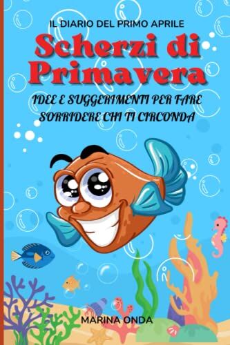 Scherzi di Primavera: il Diario del Primo Aprile: Idee e Suggerimenti per Fare Sorridere chi ti Circonda, Creatività, Umorismo e Buon Umore per un ... Idea Regalo per Tutti Coloro che si Divertono