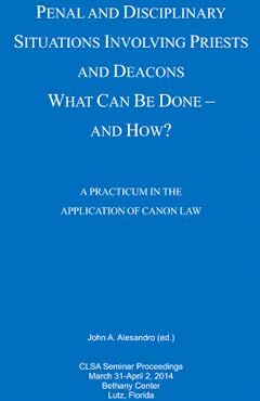 Penal and Disciplinary Situations Involving Priests and Deacons: What Can Be Done and How?: A Practicum in the Application of Canon Law