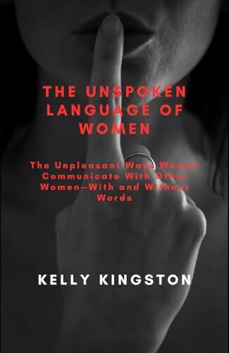 Kingston The Unspoken Language of Women: The Unpleasant Ways Women Communicate With Other Women—With and Without Words