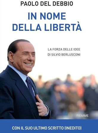 Del Debbio, Paolo In nome della libertà. La forza delle idee di Silvio Berlusconi