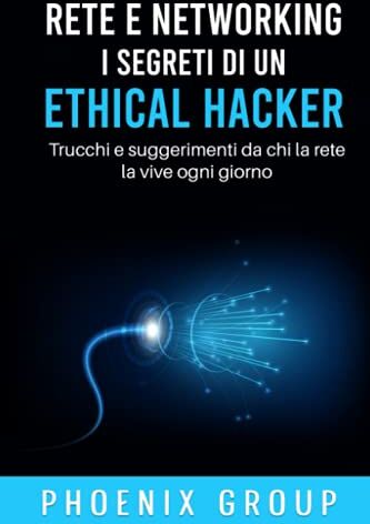 Phoenix Rete e Networking. I Segreti di un Ethical Hacker: Trucchi e Suggerimenti di chi la Rete la vive ogni giorno