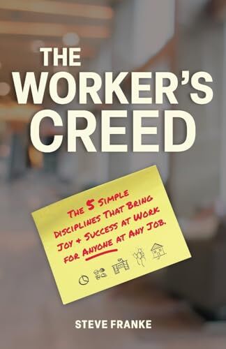 Franke The Worker’s Creed: The 5 Simple Disciplines That Bring Joy + Success at Work for Anyone at Any Job.