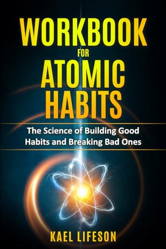 Workbook for Atomic Habits: The Science of Building Good Habits and Breaking Bad Ones