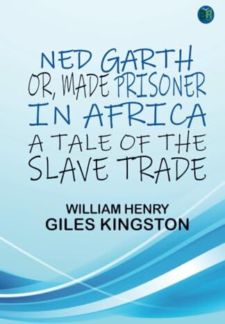 Kingston Ned Garth; Or, Made Prisoner in Africa: A Tale of the Slave Trade