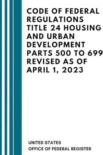 United Code Of Federal Regulations Title 24 Housing and Urban Development Parts 500 to 699 Revised as of April 1, 2023