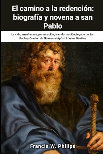 Philips El camino a la redención: biografía y novena a san Pablo: La vida, enseñanzas, persecución, transformación, legado de San Pablo y Oración de Novena al Apóstol de los Gentiles