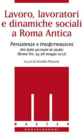 MASTER Lavoro, lavoratori e dinamiche sociali a Roma Antica: Persistenze e trasformazioni. Atti delle giornate di studio. (Roma Tre, 25-26 maggio 2017)