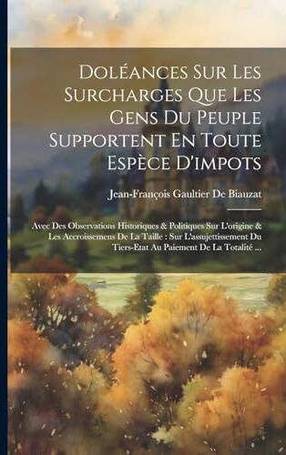 Jean Paul Gaultier Doléances Sur Les Surcharges Que Les Gens Du Peuple Supportent En Toute Espèce D'impots: Avec Des Observations Historiques & Politiques Sur L'origine ... Du Tiers-Etat Au Paiement De La Totalité ...