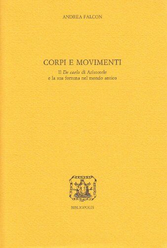 Falcon Corpi e movimenti. Il «De caelo» di Aristotele e la sua fortuna nel mondo antico