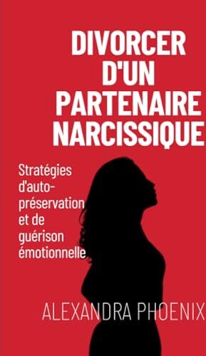 Phoenix Divorcer d'un partenaire narcissique: Stratégies d'auto-préservation et de guérison émotionnelle