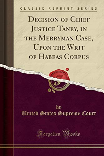 United Decision of Chief Justice Taney, in the Merryman Case, Upon the Writ of Habeas Corpus (Classic Reprint)