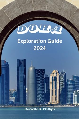 Philips DOHA EXPLORATION GUIDE 2024: Explore Doha: Your Ultimate Travel Companion for Exquisite Experiences, Stunning Landmarks, Luxury, Culture and Unforgettable Moments