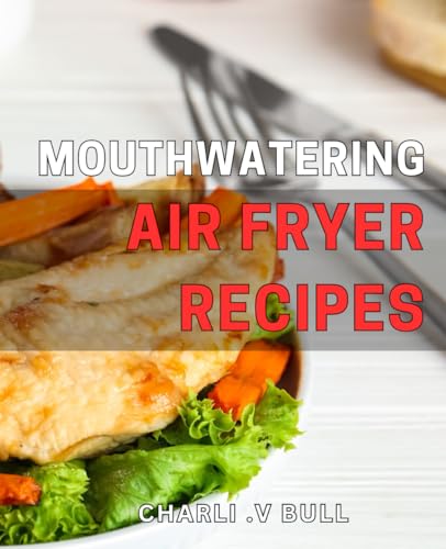 Bull Mouthwatering air fryer recipes.: Delectable and Healthy Air Fryer Delights for Foodies and Health-Conscious Cooks