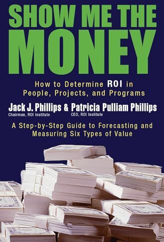 Philips Show Me the Money: How to Determine ROI in People, Projects, and Programs