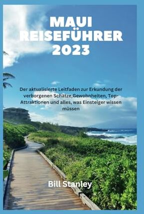 Stanley MAUI REISEFÜHRER 2023: Der aktualisierte Leitfaden zur Erkundung der verborgenen Schätze,Gewohnheiten, Top-Attraktionen und alles, was Einsteiger wissen müssen