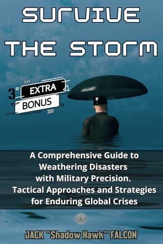 Falcon SURVIVE THE STORM: A Comprehensive Guide to Weathering Disasters with Military Precision. Tactical Approaches and Strategies for Enduring Global Crises.