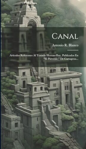 Blanco Canal: Articulos Referentes Al Tratado Herran-hay, Publicados En "el Porvenir," De Cartagena...