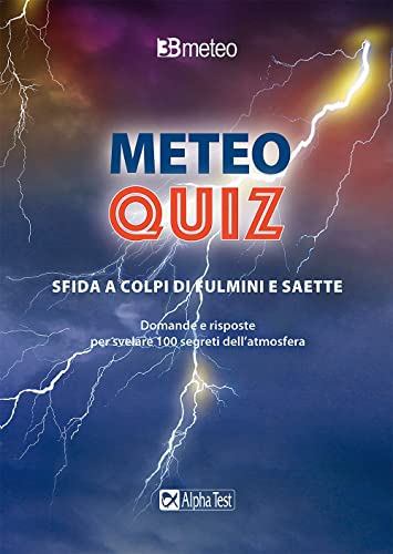 Alpha Meteo quiz. Sfida a colpi di fulmini e saette. Domande e risposte per svelare 100 segreti dell'atmosfera