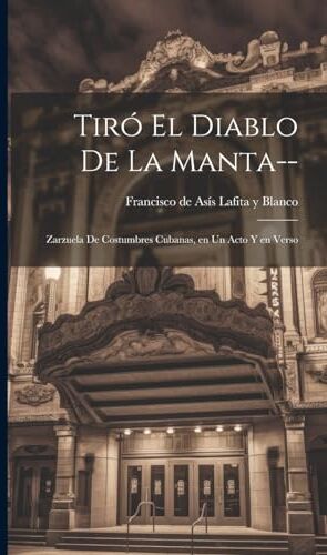 Blanco Tiró el diablo de la manta--: Zarzuela de costumbres cubanas, en un acto y en verso