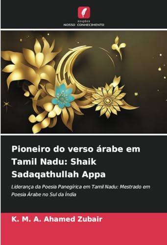 K&M Pioneiro do verso árabe em Tamil Nadu: Shaik Sadaqathullah Appa: Liderança da Poesia Panegírica em Tamil Nadu: Mestrado em Poesia Árabe no Sul da Índia