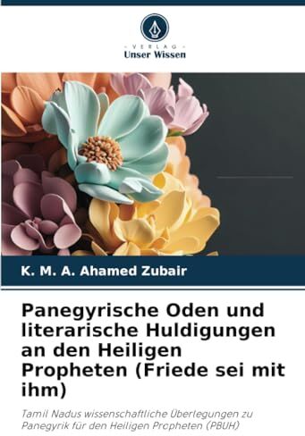 K&M Panegyrische Oden und literarische Huldigungen an den Heiligen Propheten (Friede sei mit ihm): Tamil Nadus wissenschaftliche Überlegungen zu Panegyrik für den Heiligen Propheten (PBUH)