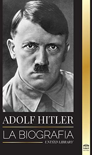 United Adolf Hitler: La biografía La vida y la muerte, la Alemania nazi y el auge y la caída del Tercer Reich