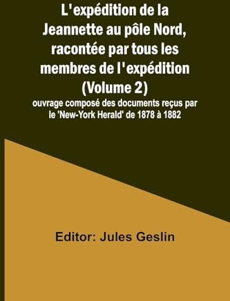 Alpha L'expédition de la Jeannette au pôle Nord, racontée par tous les membres de l'expédition (Volume 2); ouvrage composé des documents reçus par le 'New-York Herald' de 1878 à 1882