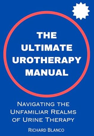 Blanco THE ULTIMATE UROTHERAPY MANUAL: Navigating the Unfamiliar Realms of Urine Therapy