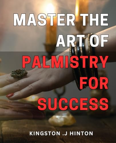 Kingston Master the Art of Palmistry for Success: Unlock Your Future: Harness the Power of Palmistry to Achieve Unparalleled Success