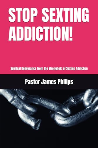 Philips STOP SEXTING ADDICTION!: Spiritual Deliverance from the Stronghold of Sexting Addiction