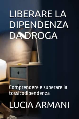 Giorgio Armani LIBERARE LA DIPENDENZA DA DROGA: Comprendere e superare la tossicodipendenza