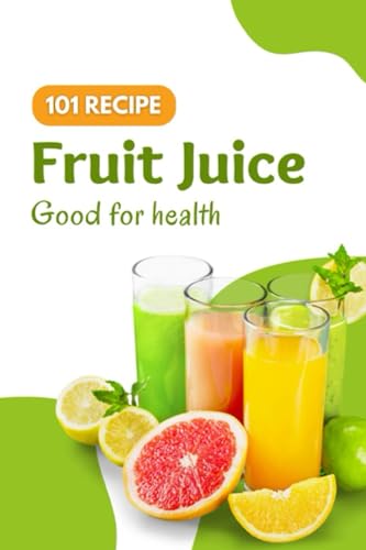 Phoenix Book of Recipes For Making Fruit Juice: 101 Healthy Fruit Juice Recipes, Detoxify, Immunity, Losing Weight….