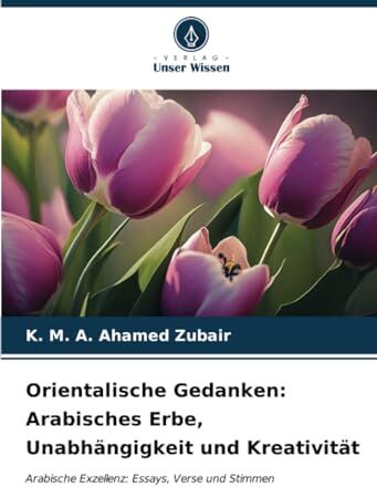 K&M Orientalische Gedanken: Arabisches Erbe, Unabhängigkeit und Kreativität: Arabische Exzellenz: Essays, Verse und Stimmen