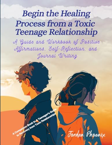 Phoenix Begin the Healing Process from a Toxic Teenage Relationship: A Guide and Workbook of Positive Affirmations, Self-Reflection, and Journal Writing